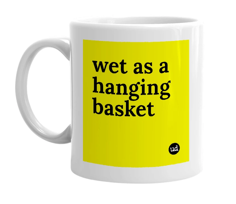 White mug with 'wet as a hanging basket' in bold black letters