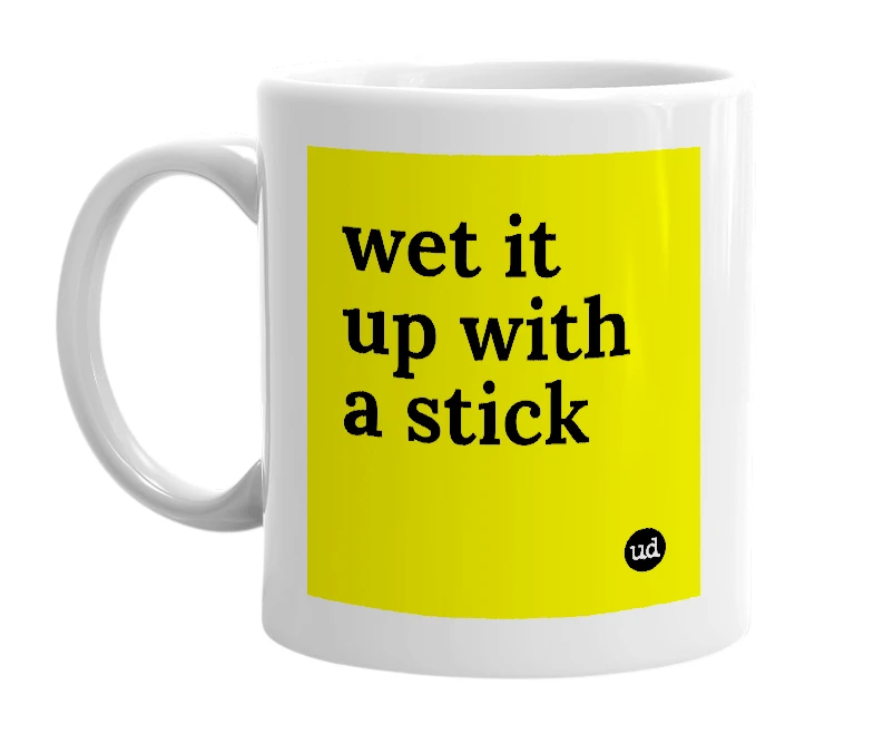 White mug with 'wet it up with a stick' in bold black letters