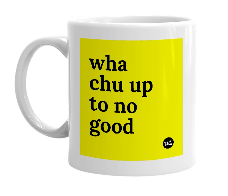 White mug with 'wha chu up to no good' in bold black letters