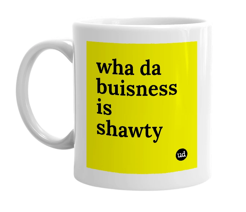 White mug with 'wha da buisness is shawty' in bold black letters