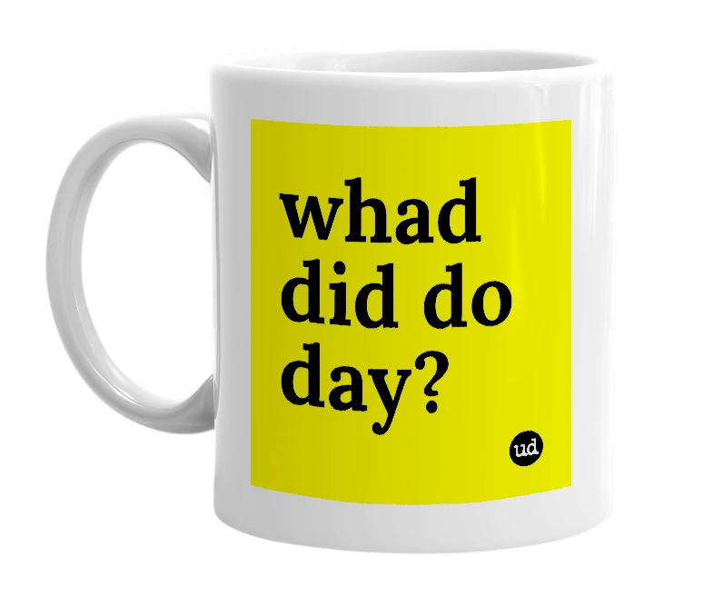 White mug with 'whad did do day?' in bold black letters