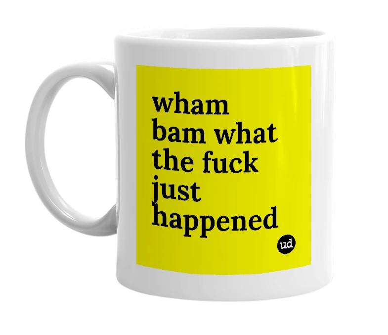 White mug with 'wham bam what the fuck just happened' in bold black letters