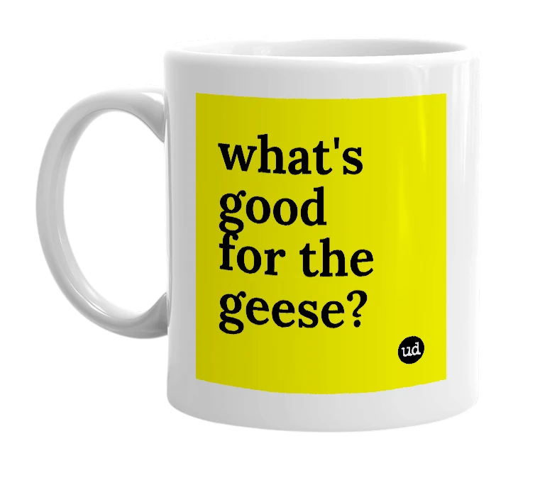 White mug with 'what's good for the geese?' in bold black letters