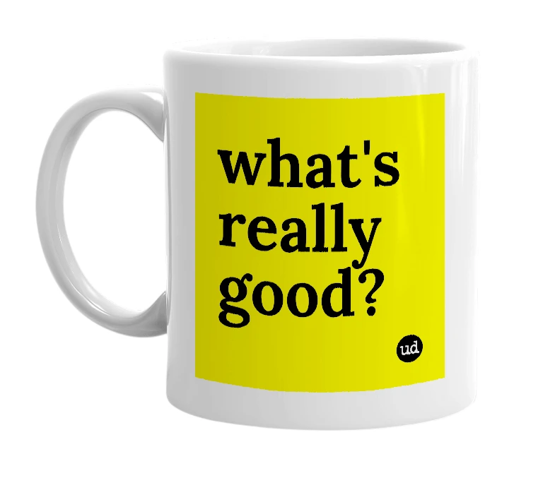 White mug with 'what's really good?' in bold black letters