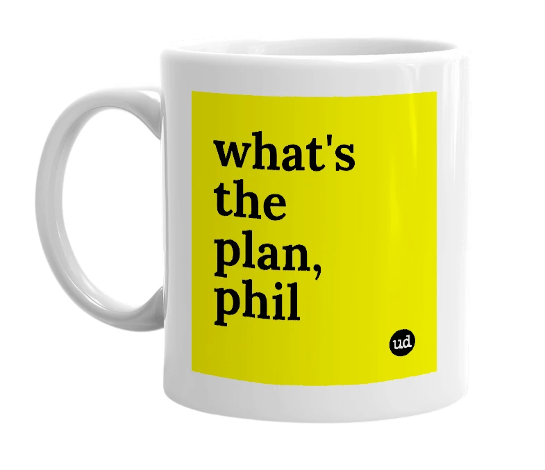 White mug with 'what's the plan, phil' in bold black letters