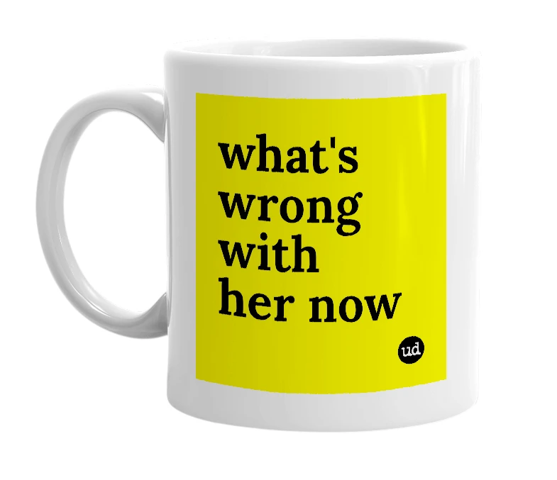 White mug with 'what's wrong with her now' in bold black letters