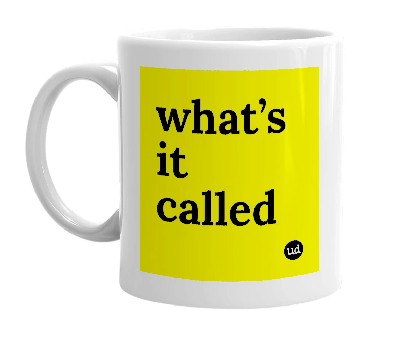 White mug with 'what’s it called' in bold black letters