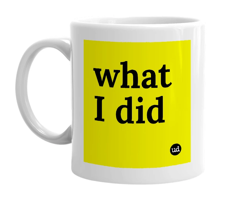 White mug with 'what I did' in bold black letters