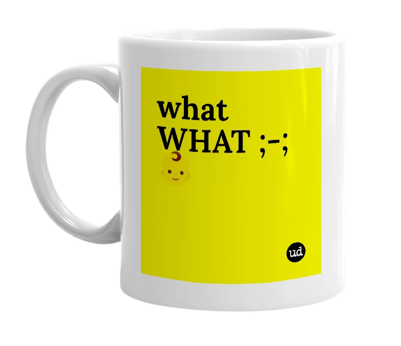 White mug with 'what WHAT ;-; 👶' in bold black letters