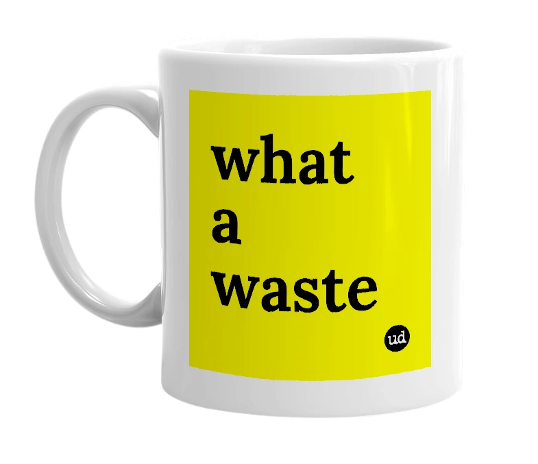 White mug with 'what a waste' in bold black letters