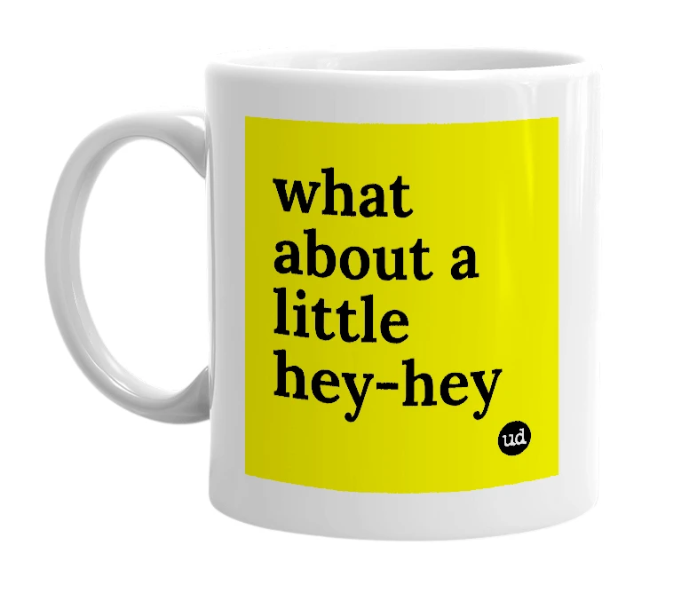 White mug with 'what about a little hey-hey' in bold black letters