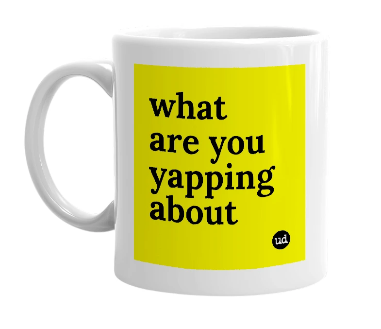 White mug with 'what are you yapping about' in bold black letters