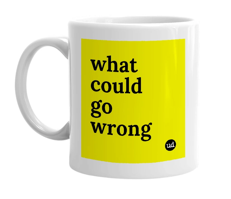White mug with 'what could go wrong' in bold black letters