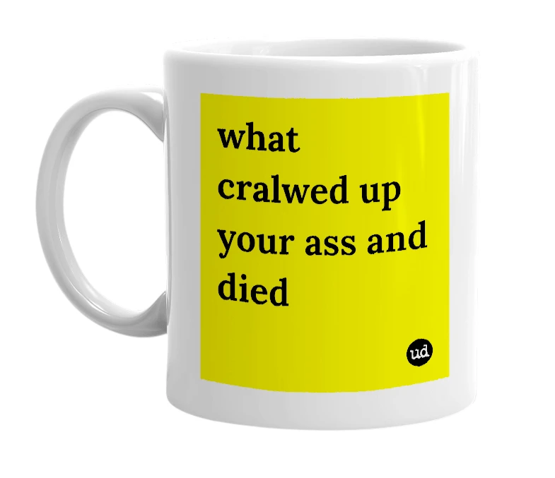 White mug with 'what cralwed up your ass and died' in bold black letters