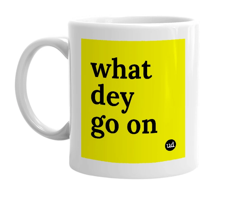 White mug with 'what dey go on' in bold black letters