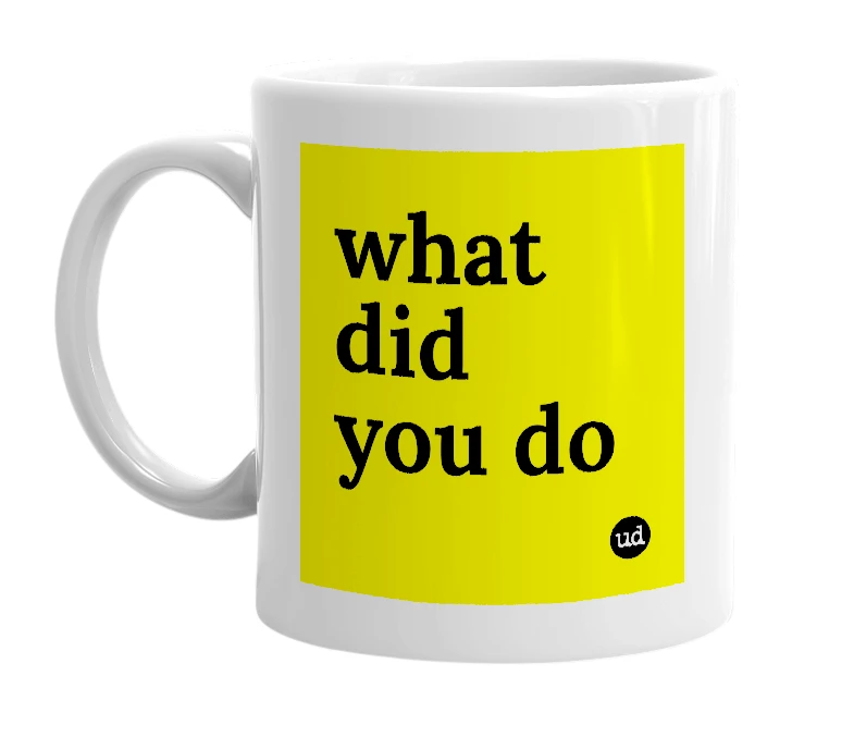 White mug with 'what did you do' in bold black letters