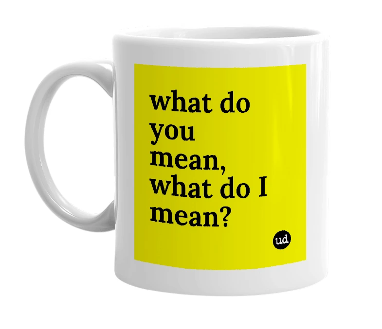 White mug with 'what do you mean, what do I mean?' in bold black letters