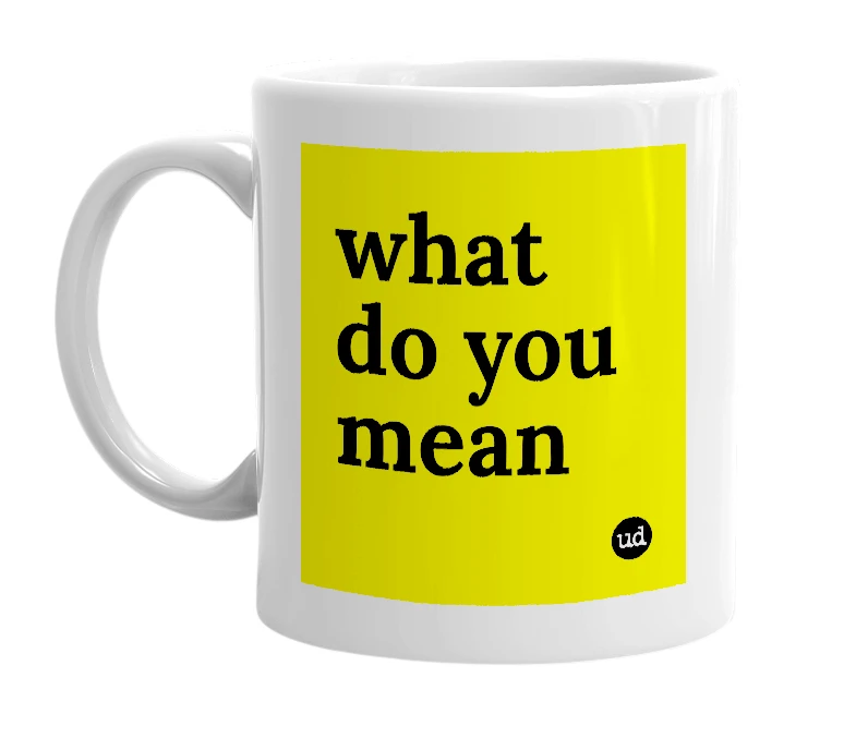 White mug with 'what do you mean' in bold black letters