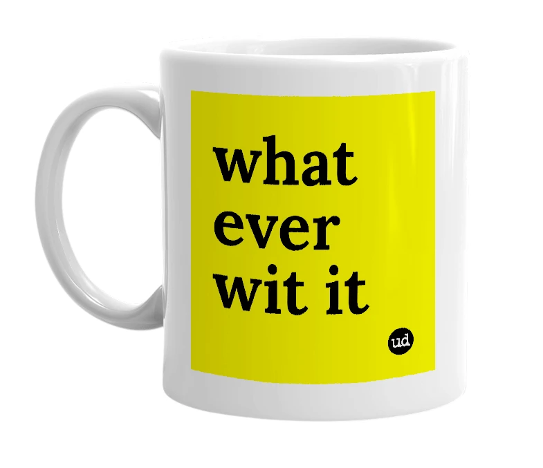 White mug with 'what ever wit it' in bold black letters