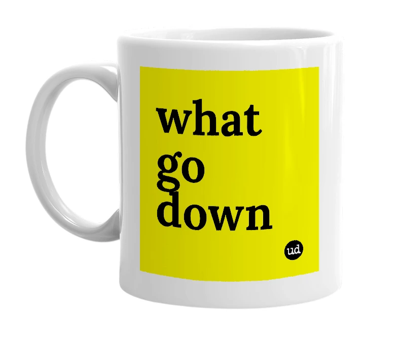 White mug with 'what go down' in bold black letters