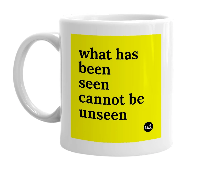 White mug with 'what has been seen cannot be unseen' in bold black letters