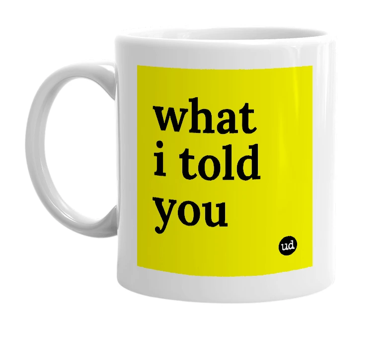White mug with 'what i told you' in bold black letters