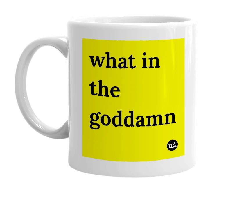 White mug with 'what in the goddamn' in bold black letters