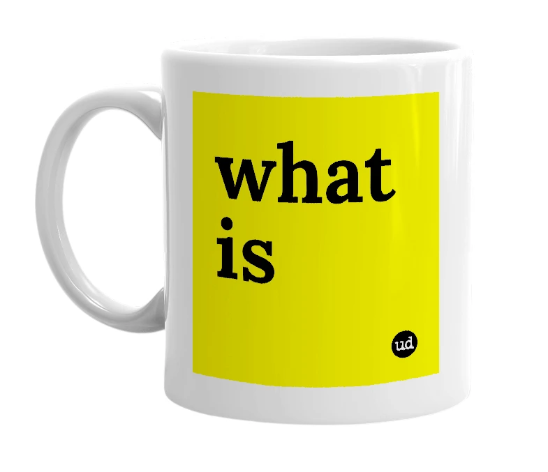 White mug with 'what is' in bold black letters