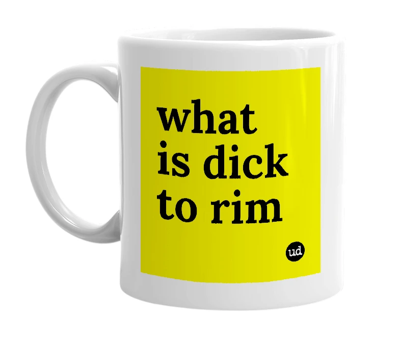 White mug with 'what is dick to rim' in bold black letters