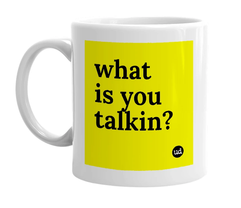 White mug with 'what is you talkin?' in bold black letters