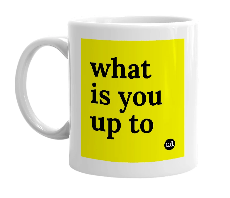 White mug with 'what is you up to' in bold black letters