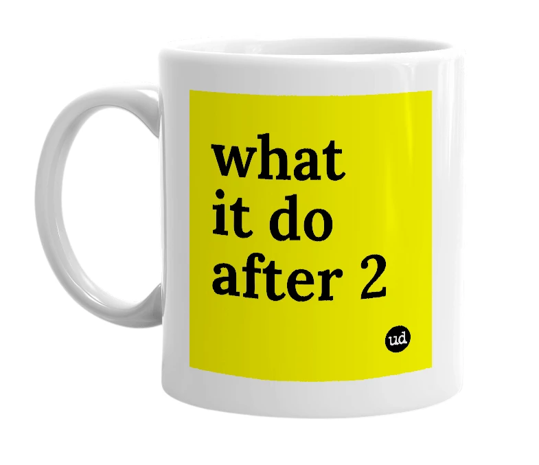 White mug with 'what it do after 2' in bold black letters