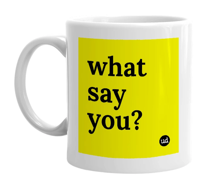White mug with 'what say you?' in bold black letters