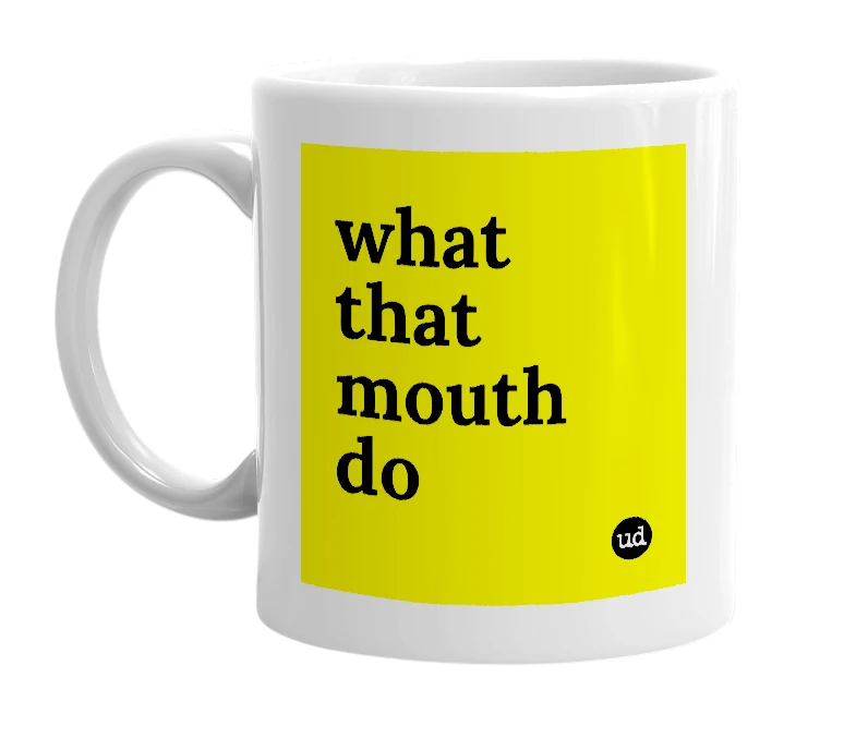 White mug with 'what that mouth do' in bold black letters