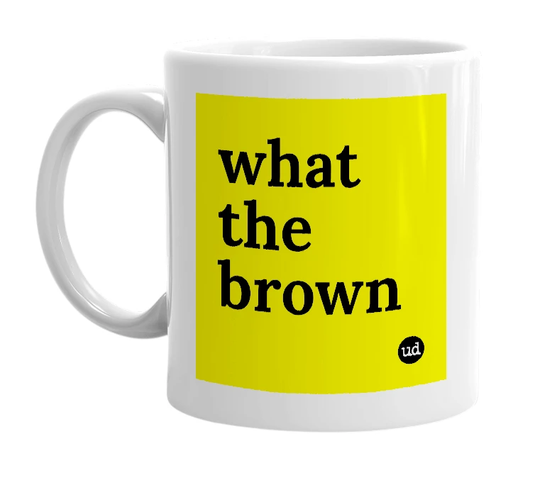 White mug with 'what the brown' in bold black letters