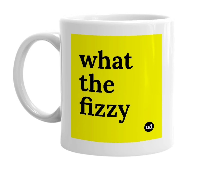 White mug with 'what the fizzy' in bold black letters