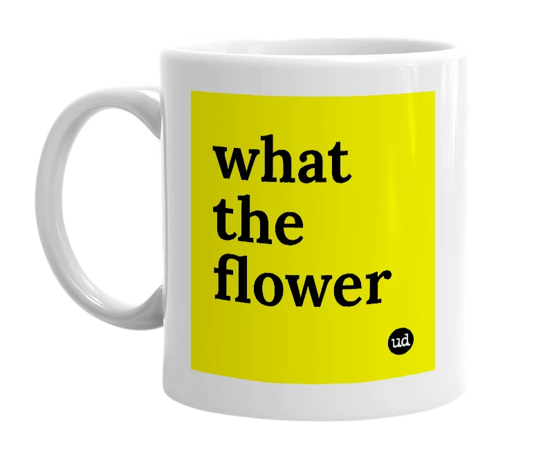 White mug with 'what the flower' in bold black letters