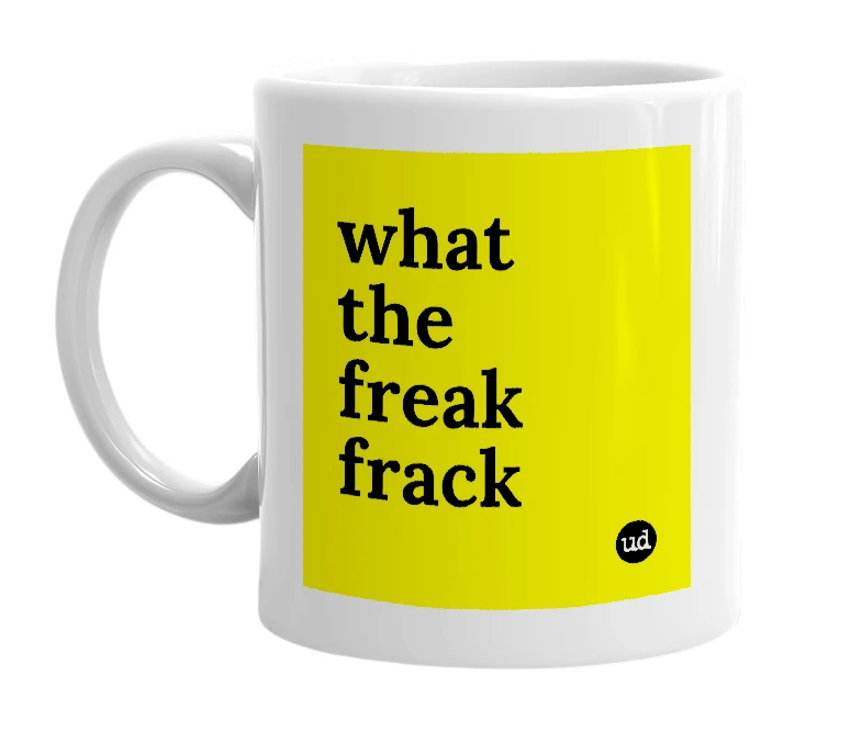 White mug with 'what the freak frack' in bold black letters