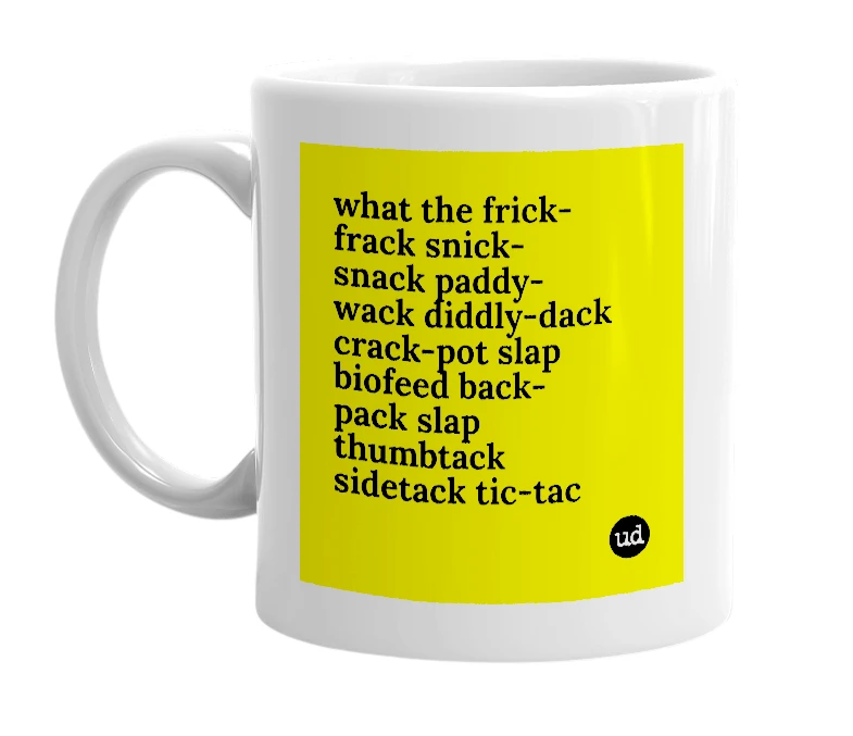 White mug with 'what the frick-frack snick-snack paddy-wack diddly-dack crack-pot slap biofeed back-pack slap thumbtack sidetack tic-tac' in bold black letters