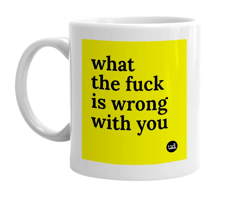 White mug with 'what the fuck is wrong with you' in bold black letters