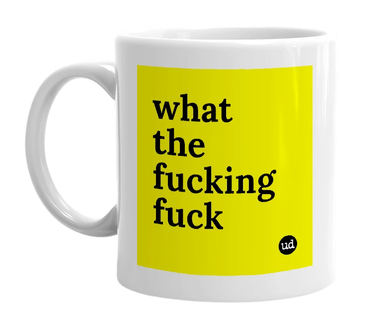 White mug with 'what the fucking fuck' in bold black letters