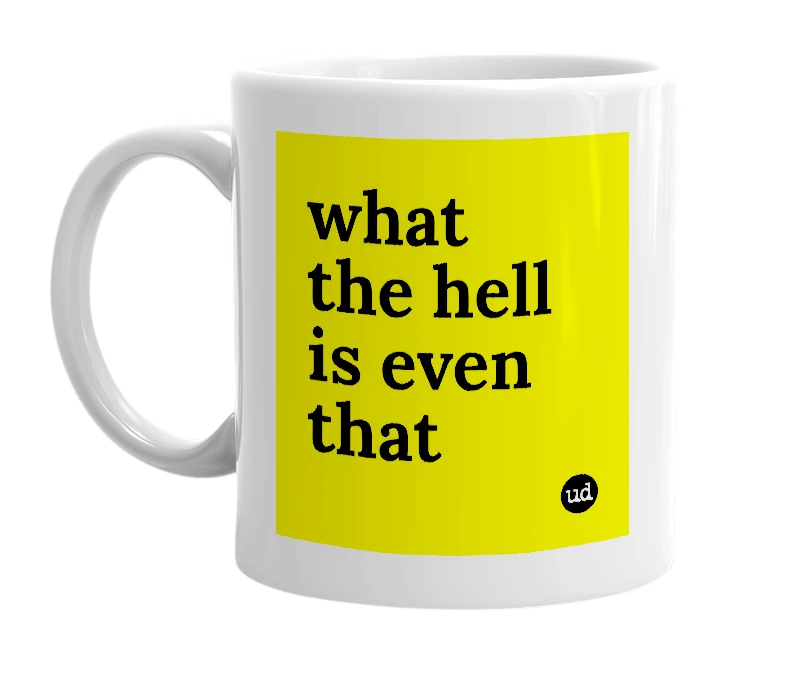 White mug with 'what the hell is even that' in bold black letters