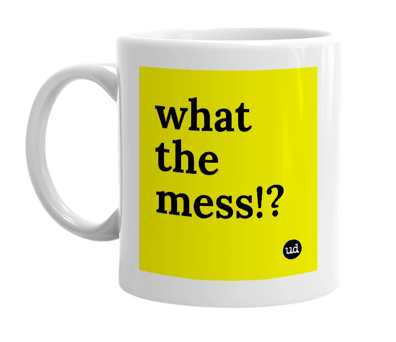 White mug with 'what the mess!?' in bold black letters