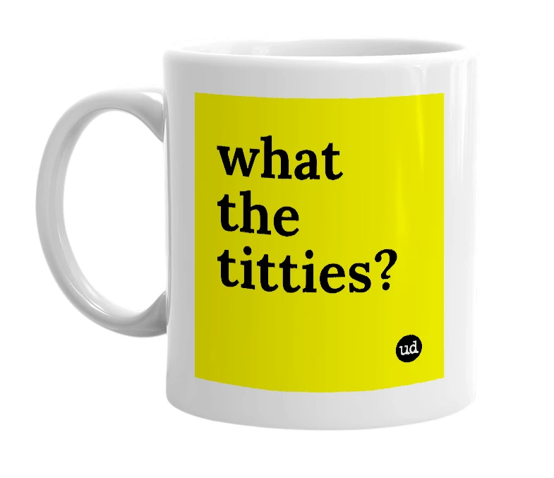 White mug with 'what the titties?' in bold black letters