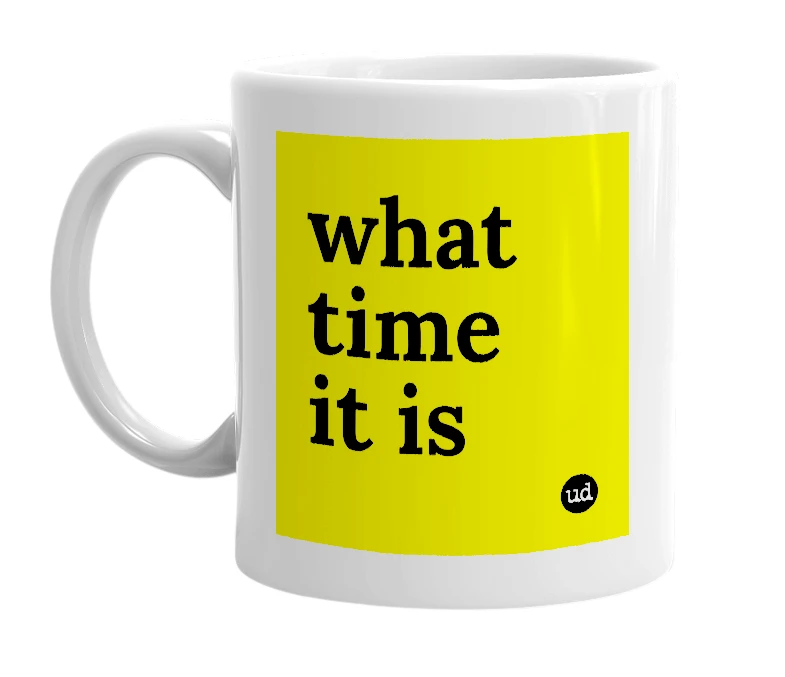 White mug with 'what time it is' in bold black letters