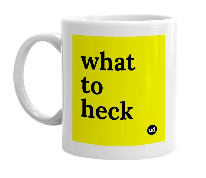 White mug with 'what to heck' in bold black letters