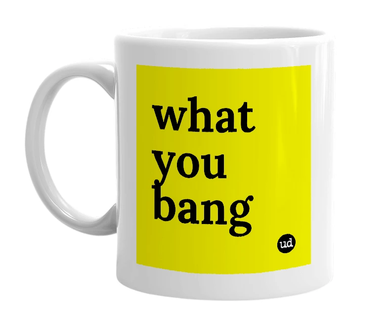 White mug with 'what you bang' in bold black letters