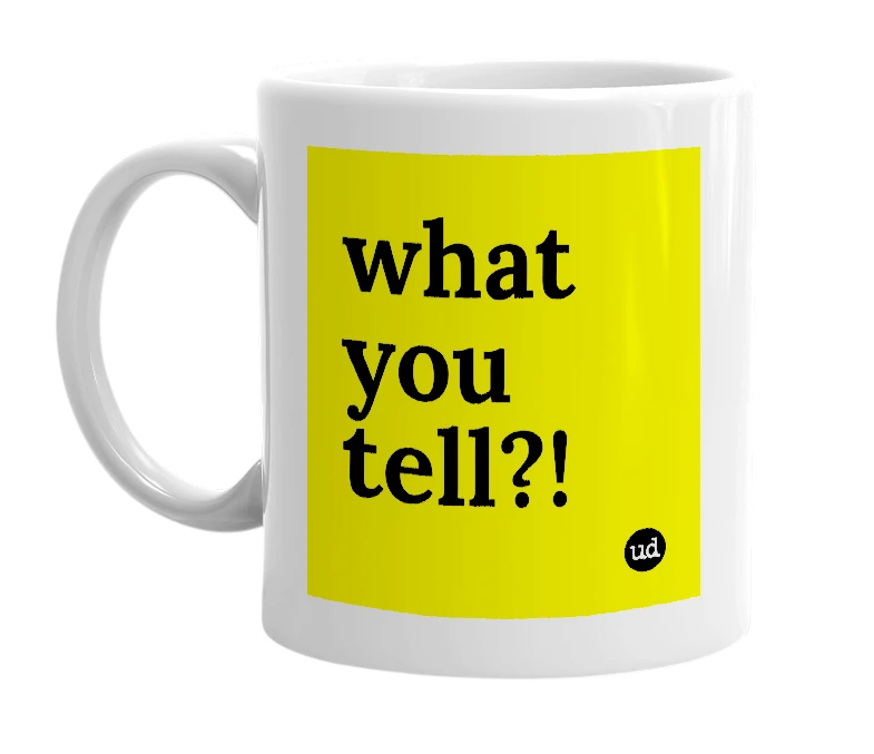 White mug with 'what you tell?!' in bold black letters