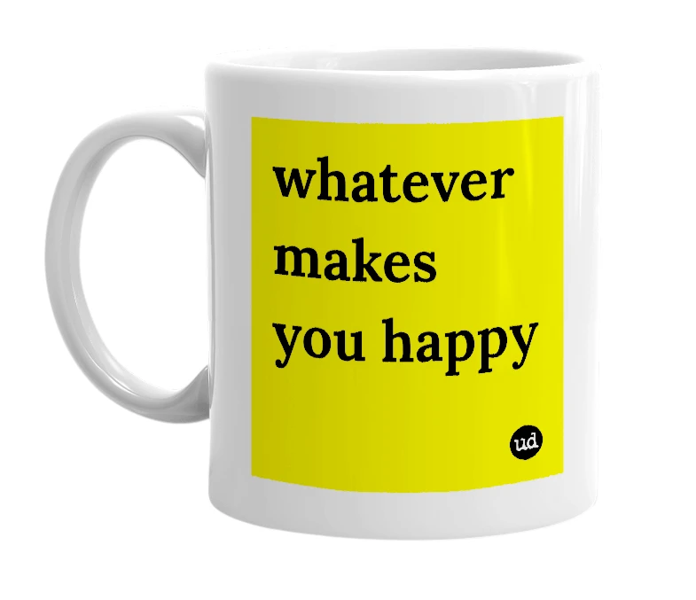 White mug with 'whatever makes you happy' in bold black letters