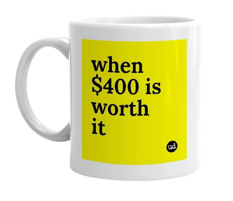 White mug with 'when $400 is worth it' in bold black letters